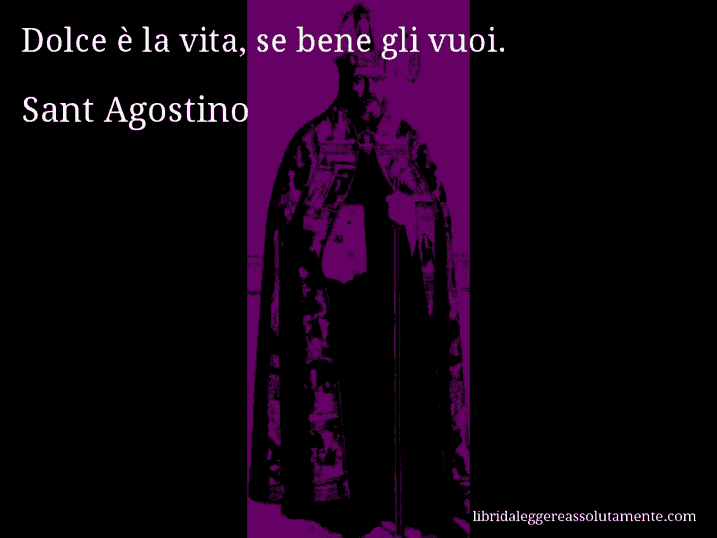 Aforisma di Sant Agostino : Dolce è la vita, se bene gli vuoi.