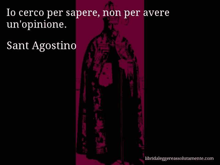 Aforisma di Sant Agostino : Io cerco per sapere, non per avere un'opinione.