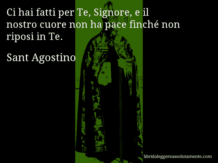 Aforisma di Sant Agostino : Ci hai fatti per Te, Signore, e il nostro cuore non ha pace finché non riposi in Te.