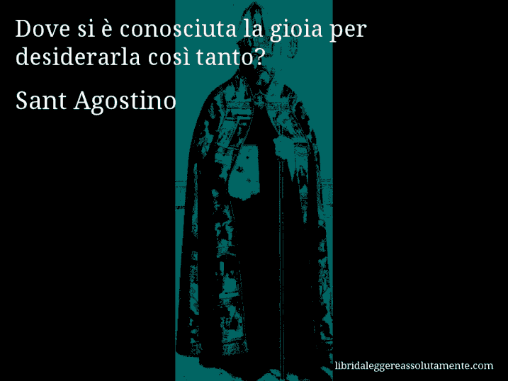 Aforisma di Sant Agostino : Dove si è conosciuta la gioia per desiderarla così tanto?