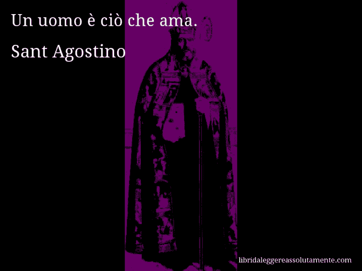 Aforisma di Sant Agostino : Un uomo è ciò che ama.