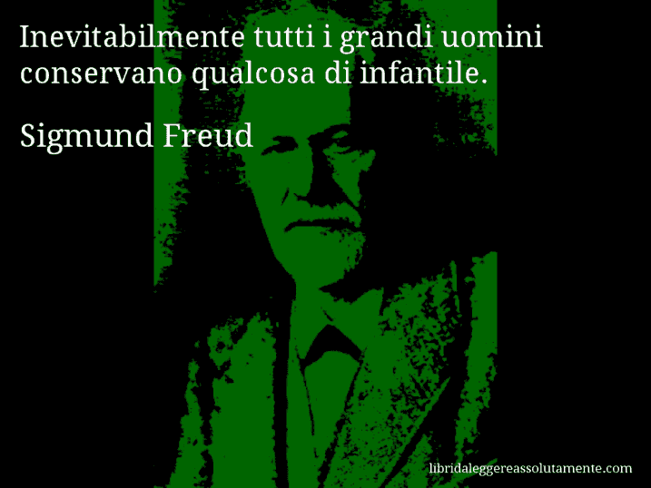 Aforisma di Sigmund Freud : Inevitabilmente tutti i grandi uomini conservano qualcosa di infantile.