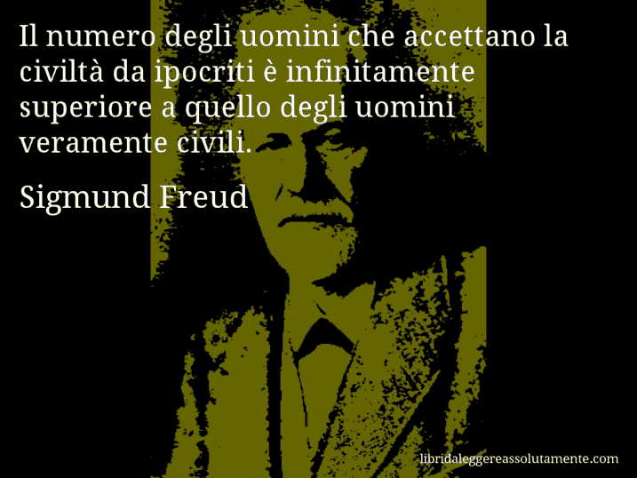 Aforisma di Sigmund Freud : Il numero degli uomini che accettano la civiltà da ipocriti è infinitamente superiore a quello degli uomini veramente civili.