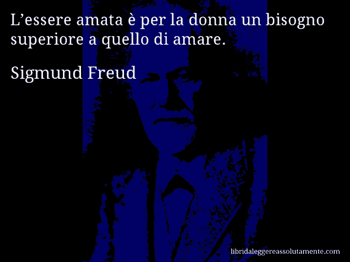 Aforisma di Sigmund Freud : L’essere amata è per la donna un bisogno superiore a quello di amare.