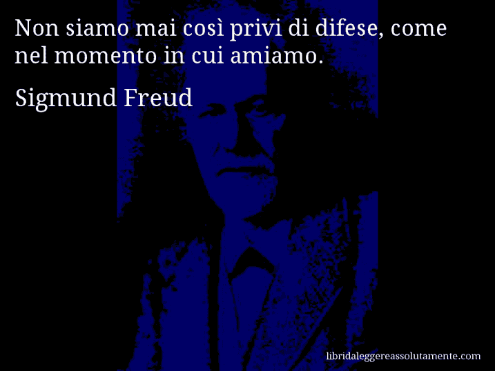 Aforisma di Sigmund Freud : Non siamo mai così privi di difese, come nel momento in cui amiamo.