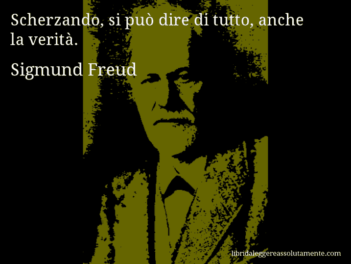 Aforisma di Sigmund Freud : Scherzando, si può dire di tutto, anche la verità.