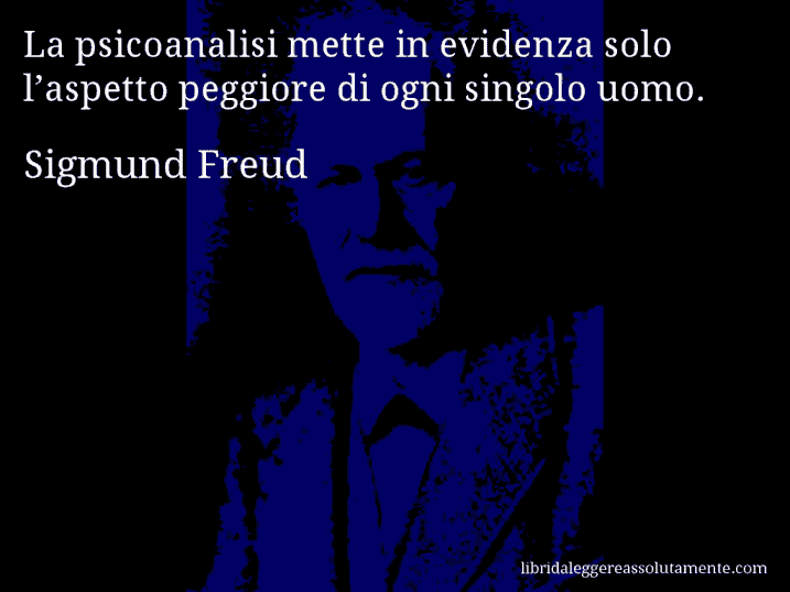 Aforisma di Sigmund Freud : La psicoanalisi mette in evidenza solo l’aspetto peggiore di ogni singolo uomo.