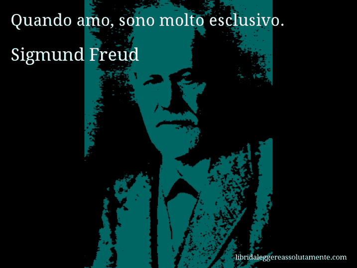 Aforisma di Sigmund Freud : Quando amo, sono molto esclusivo.
