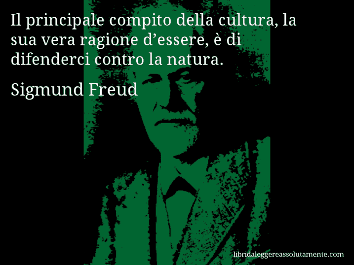 Aforisma di Sigmund Freud : Il principale compito della cultura, la sua vera ragione d’essere, è di difenderci contro la natura.