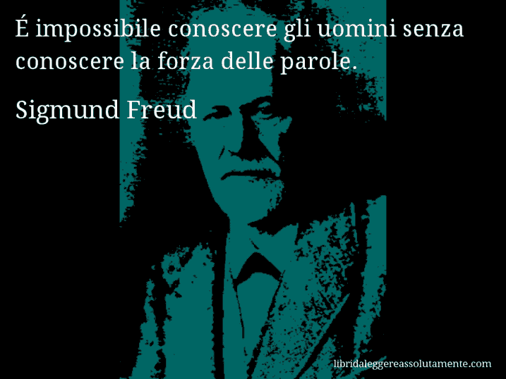 Aforisma di Sigmund Freud : É impossibile conoscere gli uomini senza conoscere la forza delle parole.