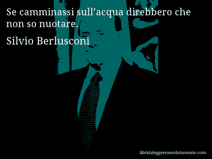 Aforisma di Silvio Berlusconi : Se camminassi sull’acqua direbbero che non so nuotare.