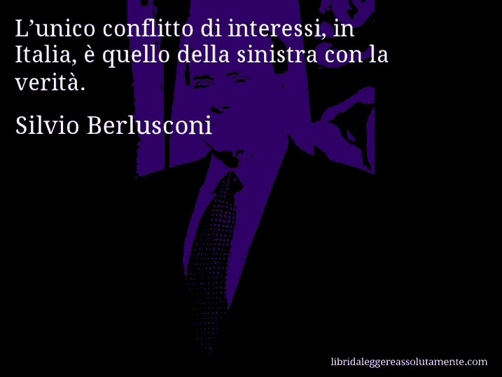 Aforisma di Silvio Berlusconi : L’unico conflitto di interessi, in Italia, è quello della sinistra con la verità.