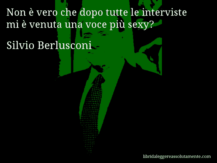 Aforisma di Silvio Berlusconi : Non è vero che dopo tutte le interviste mi è venuta una voce più sexy?