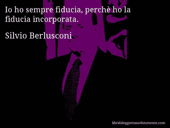 Aforisma di Silvio Berlusconi : Io ho sempre fiducia, perchè ho la fiducia incorporata.