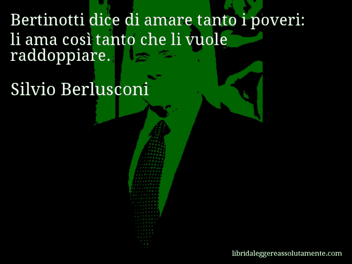 Aforisma di Silvio Berlusconi : Bertinotti dice di amare tanto i poveri: li ama così tanto che li vuole raddoppiare.