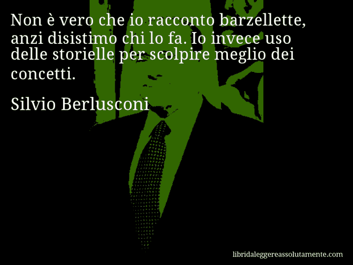 Aforisma di Silvio Berlusconi : Non è vero che io racconto barzellette, anzi disistimo chi lo fa. Io invece uso delle storielle per scolpire meglio dei concetti.