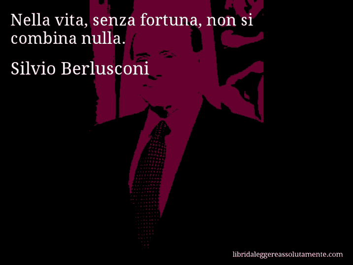 Aforisma di Silvio Berlusconi : Nella vita, senza fortuna, non si combina nulla.