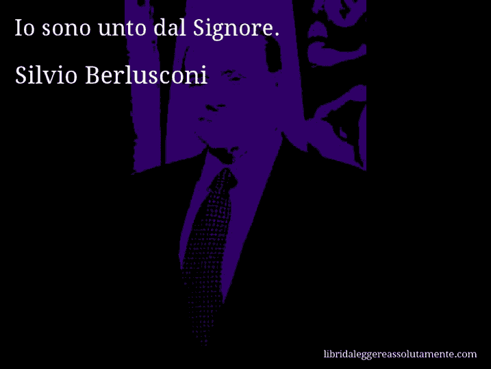 Aforisma di Silvio Berlusconi : Io sono unto dal Signore.
