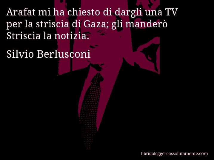 Aforisma di Silvio Berlusconi : Arafat mi ha chiesto di dargli una TV per la striscia di Gaza; gli manderò Striscia la notizia.
