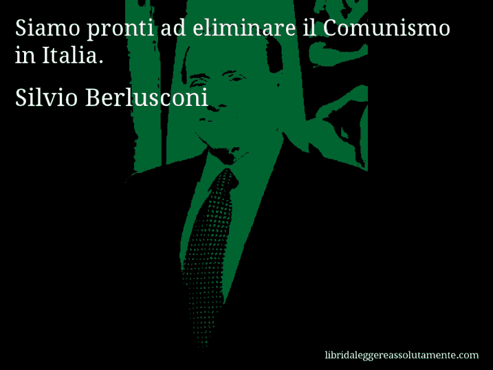 Aforisma di Silvio Berlusconi : Siamo pronti ad eliminare il Comunismo in Italia.