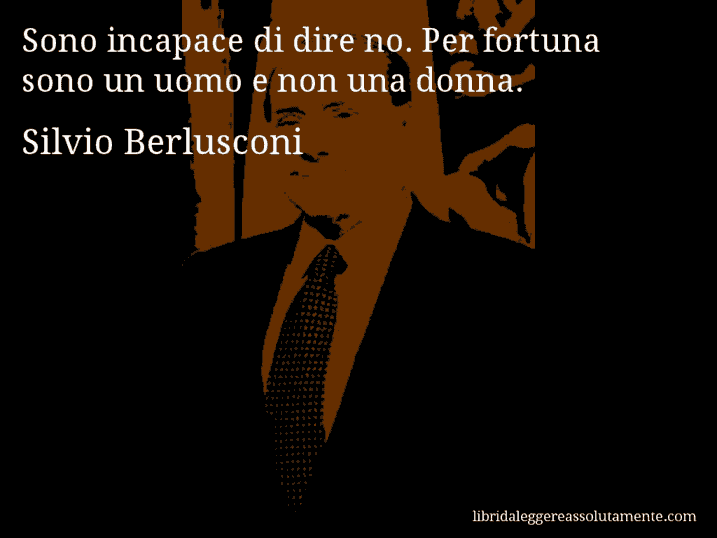 Aforisma di Silvio Berlusconi : Sono incapace di dire no. Per fortuna sono un uomo e non una donna.