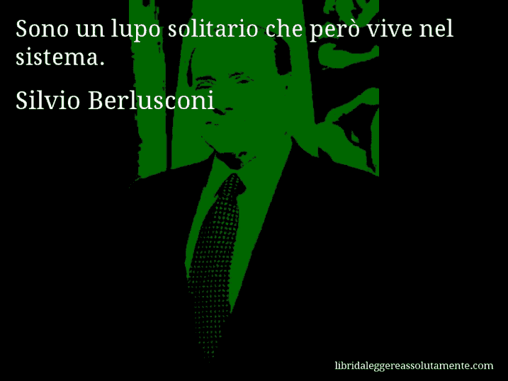 Aforisma di Silvio Berlusconi : Sono un lupo solitario che però vive nel sistema.