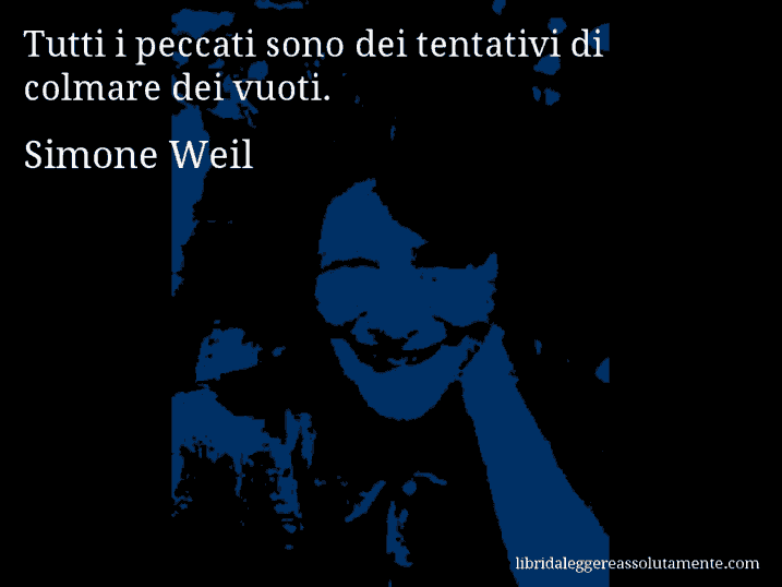 Aforisma di Simone Weil : Tutti i peccati sono dei tentativi di colmare dei vuoti.