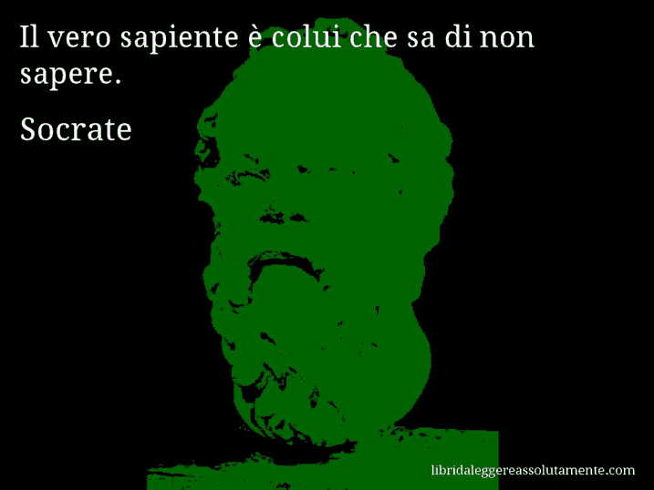 Aforisma di Socrate : Il vero sapiente è colui che sa di non sapere.