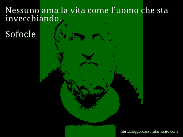 Aforisma di Sofocle : Nessuno ama la vita come l’uomo che sta invecchiando.