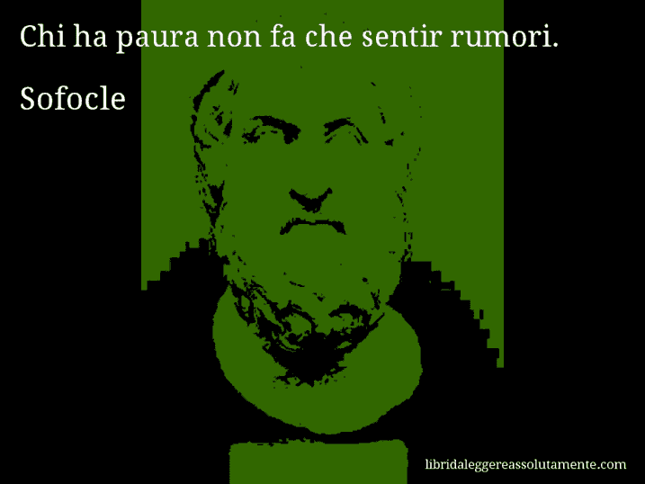 Aforisma di Sofocle : Chi ha paura non fa che sentir rumori.