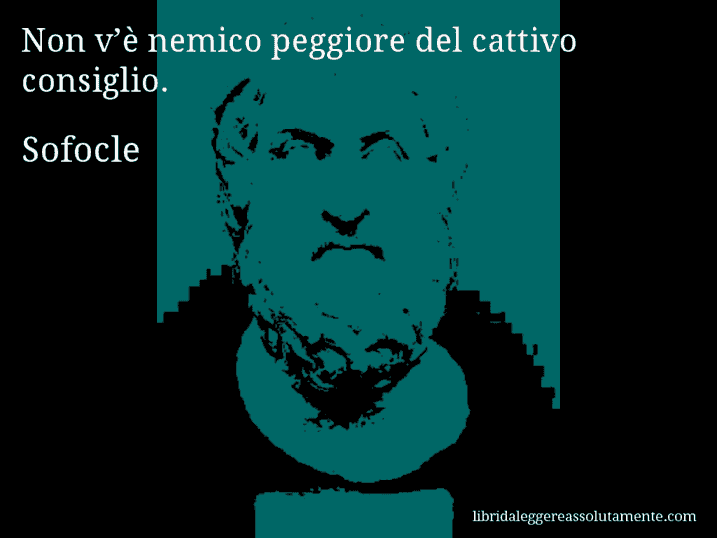 Aforisma di Sofocle : Non v’è nemico peggiore del cattivo consiglio.