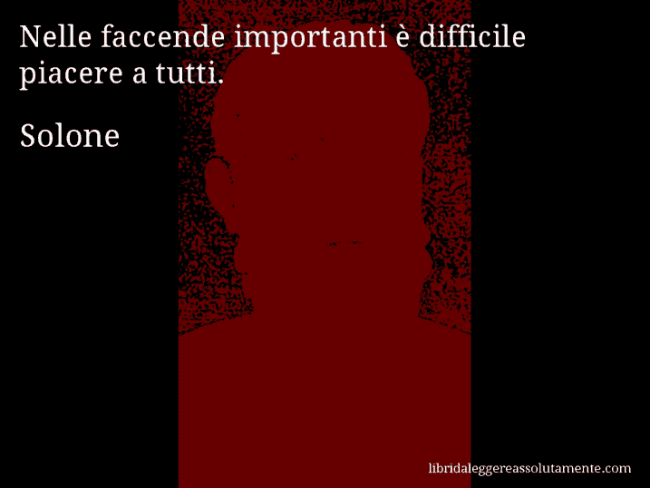 Aforisma di Solone : Nelle faccende importanti è difficile piacere a tutti.