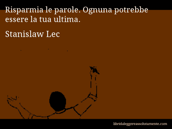 Aforisma di Stanislaw Lec : Risparmia le parole. Ognuna potrebbe essere la tua ultima.