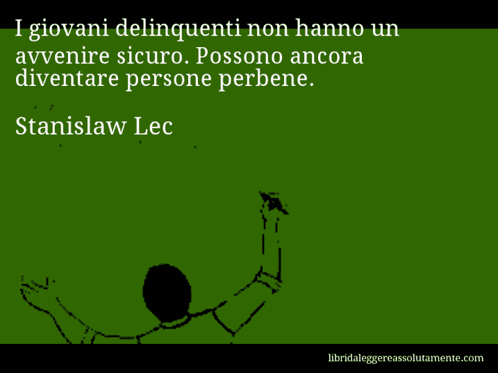 Aforisma di Stanislaw Lec : I giovani delinquenti non hanno un avvenire sicuro. Possono ancora diventare persone perbene.