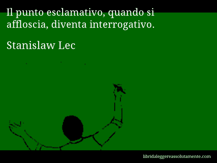 Aforisma di Stanislaw Lec : Il punto esclamativo, quando si affloscia, diventa interrogativo.