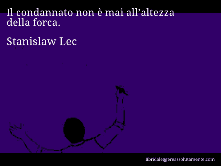 Aforisma di Stanislaw Lec : Il condannato non è mai all’altezza della forca.