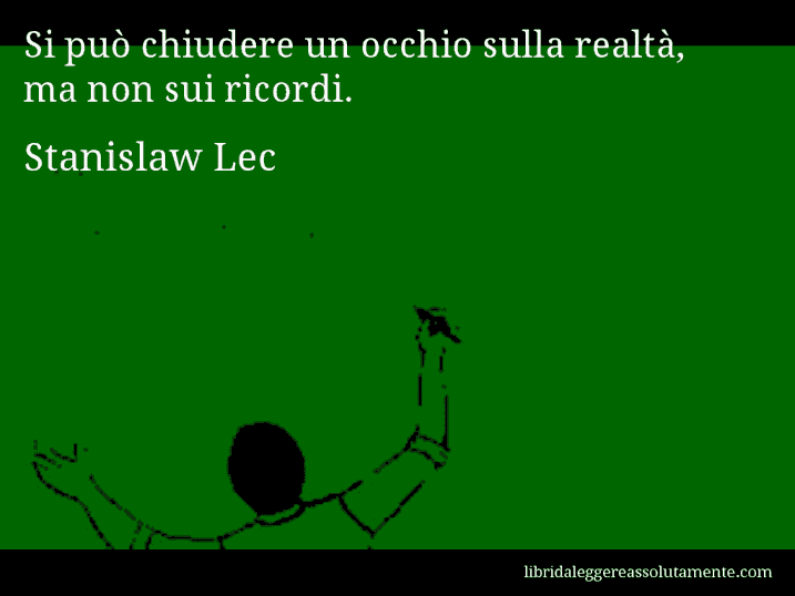 Aforisma di Stanislaw Lec : Si può chiudere un occhio sulla realtà, ma non sui ricordi.