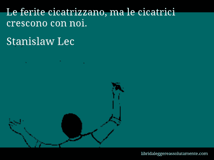 Aforisma di Stanislaw Lec : Le ferite cicatrizzano, ma le cicatrici crescono con noi.