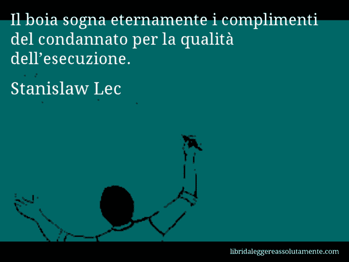 Aforisma di Stanislaw Lec : Il boia sogna eternamente i complimenti del condannato per la qualità dell’esecuzione.