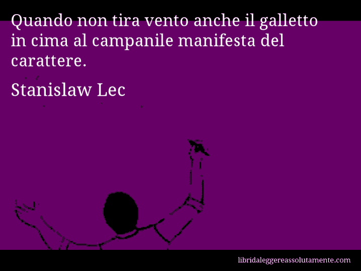 Aforisma di Stanislaw Lec : Quando non tira vento anche il galletto in cima al campanile manifesta del carattere.