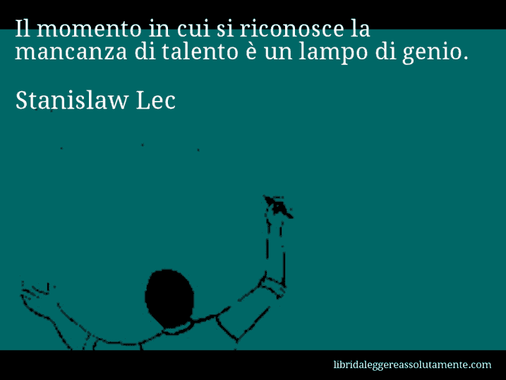 Aforisma di Stanislaw Lec : Il momento in cui si riconosce la mancanza di talento è un lampo di genio.