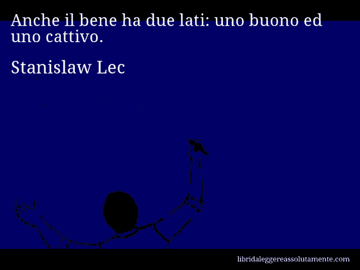 Aforisma di Stanislaw Lec : Anche il bene ha due lati: uno buono ed uno cattivo.