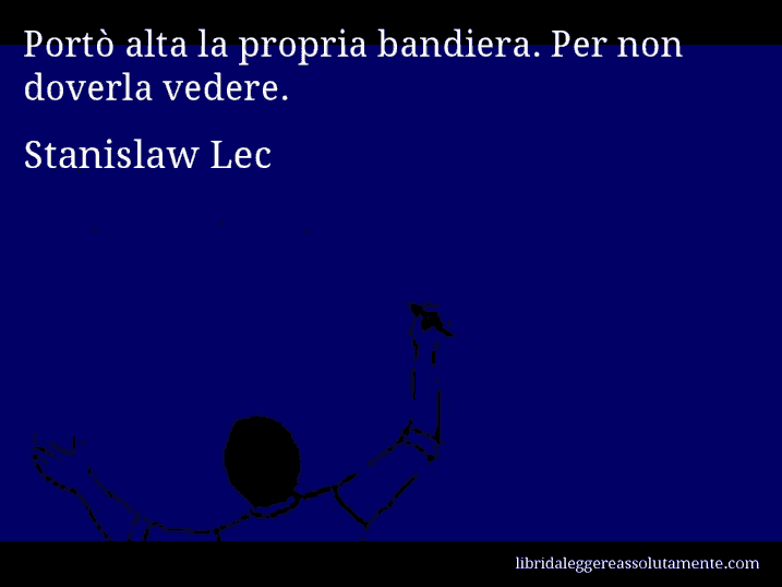 Aforisma di Stanislaw Lec : Portò alta la propria bandiera. Per non doverla vedere.