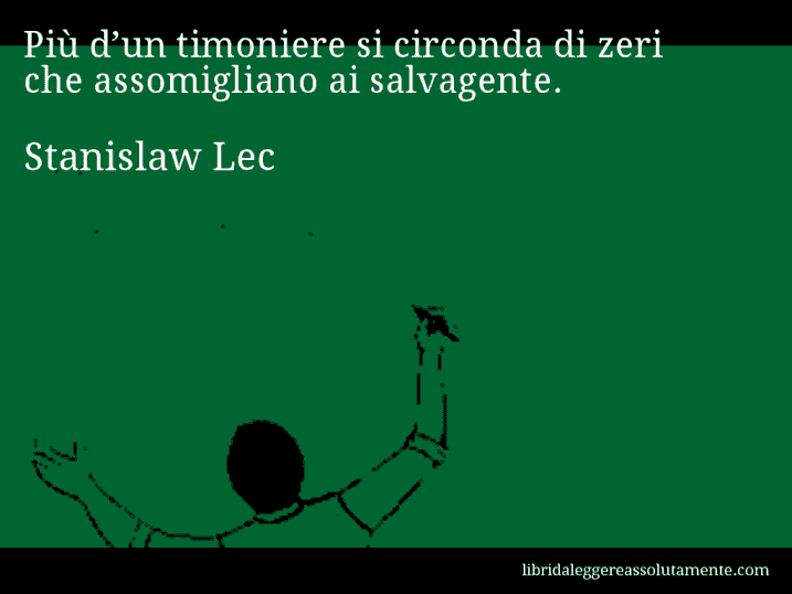 Aforisma di Stanislaw Lec : Più d’un timoniere si circonda di zeri che assomigliano ai salvagente.