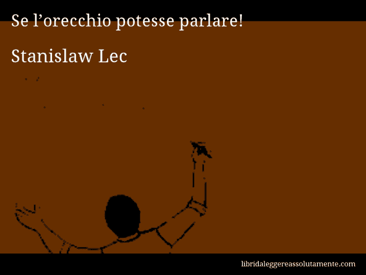 Aforisma di Stanislaw Lec : Se l’orecchio potesse parlare!