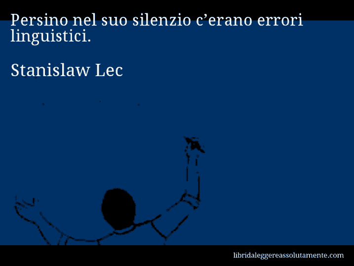 Aforisma di Stanislaw Lec : Persino nel suo silenzio c’erano errori linguistici.