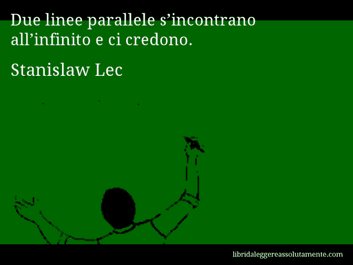 Aforisma di Stanislaw Lec : Due linee parallele s’incontrano all’infinito e ci credono.