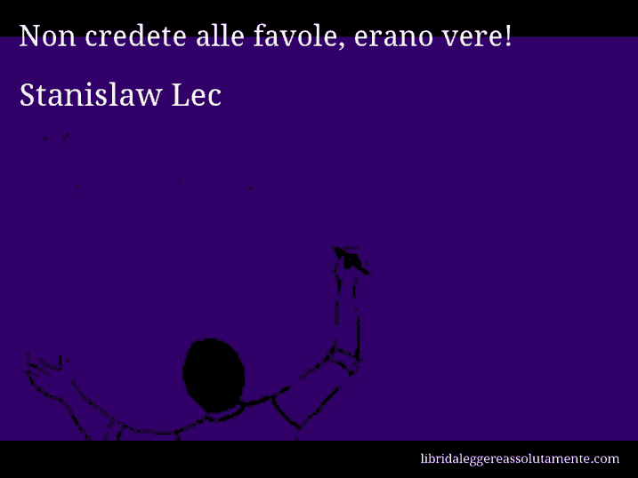 Aforisma di Stanislaw Lec : Non credete alle favole, erano vere!