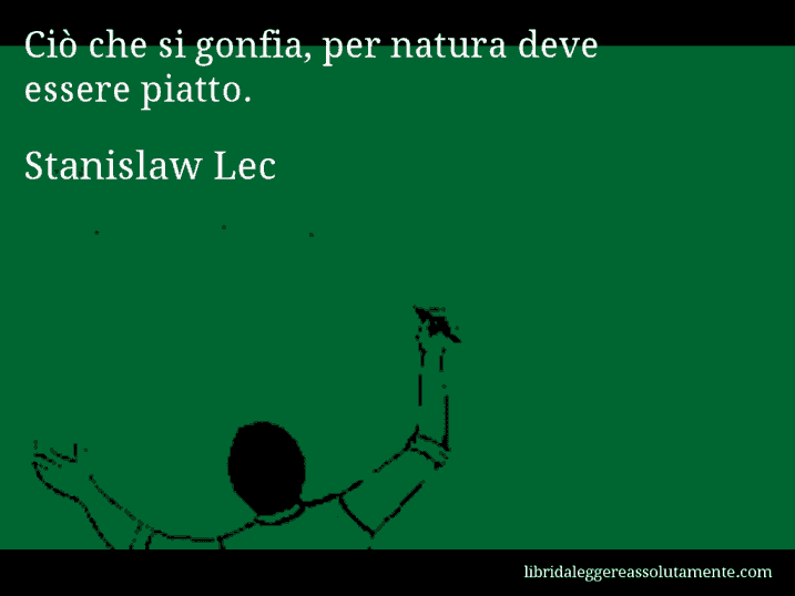 Aforisma di Stanislaw Lec : Ciò che si gonfia, per natura deve essere piatto.