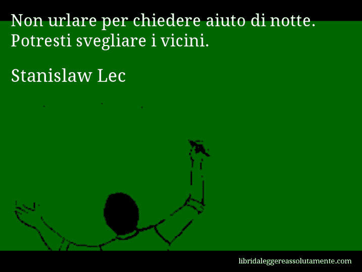 Aforisma di Stanislaw Lec : Non urlare per chiedere aiuto di notte. Potresti svegliare i vicini.